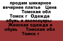 продам шикарное вечернее платье › Цена ­ 2 000 - Томская обл., Томск г. Одежда, обувь и аксессуары » Женская одежда и обувь   . Томская обл.,Томск г.